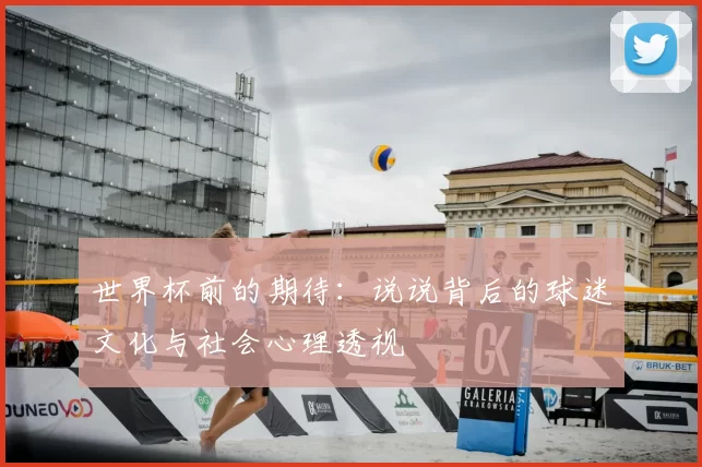 世界杯前的期待：说说背后的球迷文化与社会心理透视