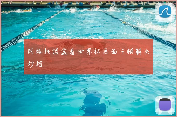 网络机顶盒看世界杯画面卡顿解决妙招