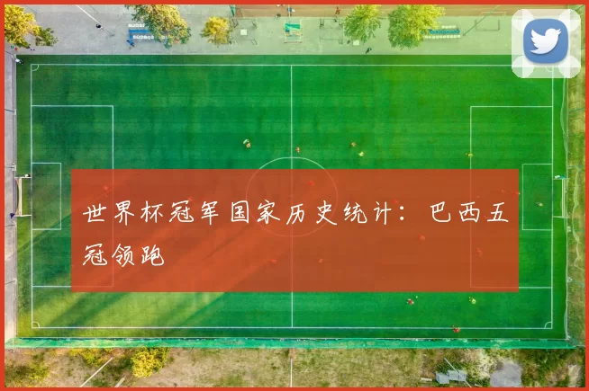 世界杯冠军国家历史统计:巴西五冠领跑