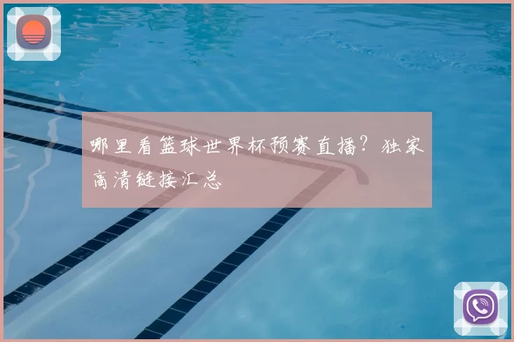 哪里看篮球世界杯预赛直播？独家高清链接汇总