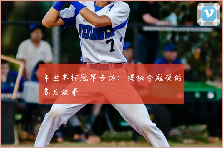 年世界杯冠军专访：揭秘夺冠夜的幕后故事