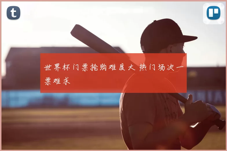 世界杯门票抢购难度大 热门场次一票难求