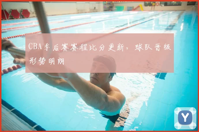 CBA季后赛赛程比分更新，球队晋级形势明朗