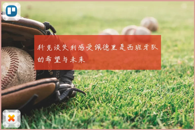 科克谈失利感受佩德里是西班牙队的希望与未来