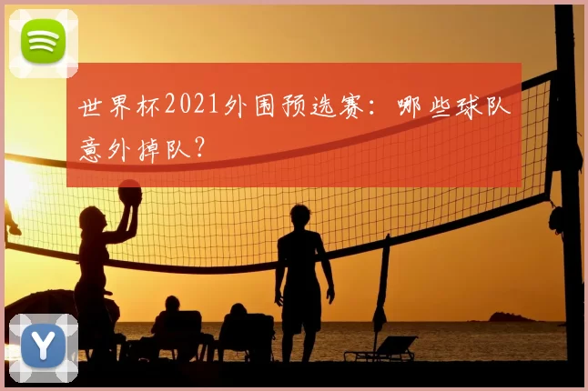 世界杯2021外围预选赛:哪些球队意外掉队?