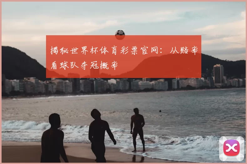 揭秘世界杯体育彩票官网:从赔率看球队夺冠概率